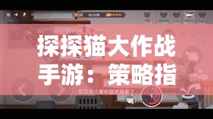 探探猫大作战手游：策略指南与战斗技巧全面解析，助力玩家顺利通关