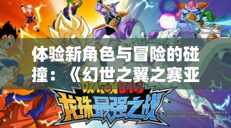 体验新角色与冒险的碰撞：《幻世之翼之赛亚降临龙珠手游》全新版本更新揭秘