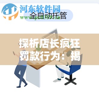 探析店长疯狂罚款行为：揭示现代商业管理模式的问题与挑战