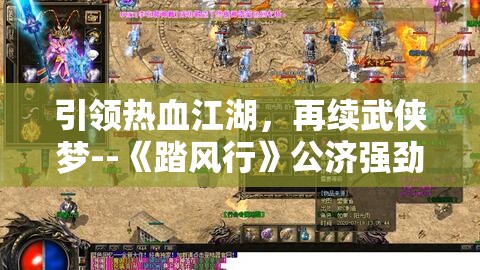 引领热血江湖，再续武侠梦--《踏风行》公济强劲来袭，公测时间热烈揭晓