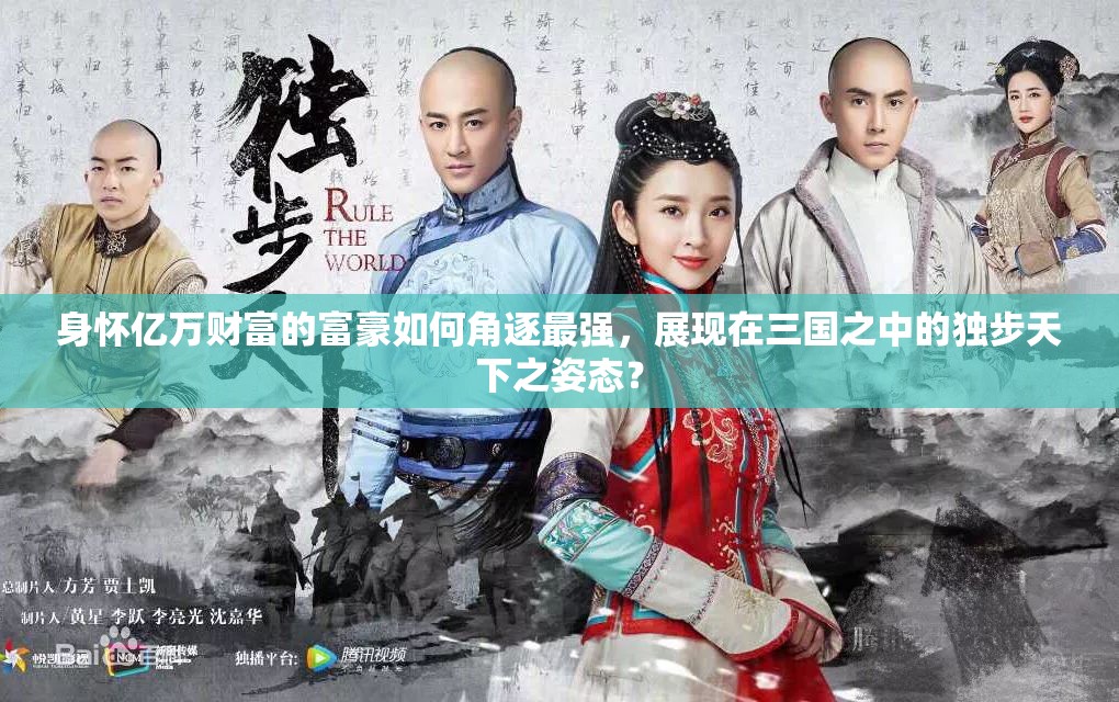 身怀亿万财富的富豪如何角逐最强，展现在三国之中的独步天下之姿态？