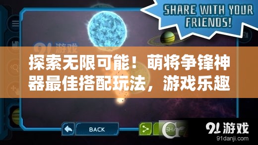 探索无限可能！萌将争锋神器最佳搭配玩法，游戏乐趣翻倍的秘密抖落瞬间