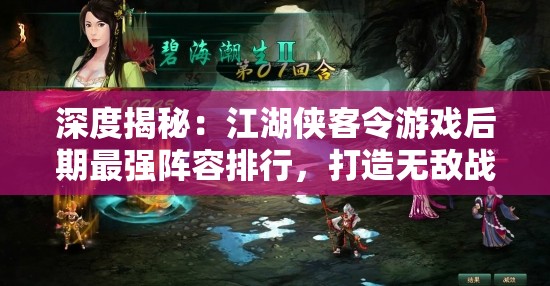 深度揭秘：江湖侠客令游戏后期最强阵容排行，打造无敌战队的终极指南
