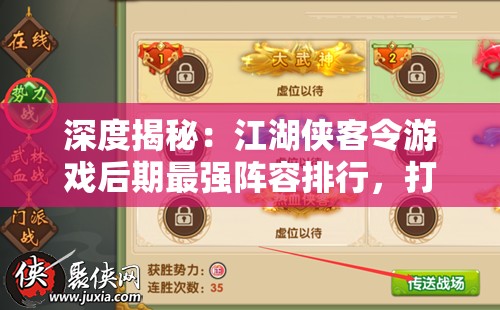 深度揭秘：江湖侠客令游戏后期最强阵容排行，打造无敌战队的终极指南