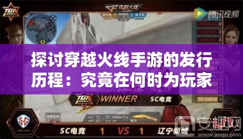 探讨穿越火线手游的发行历程：究竟在何时为玩家们带来全新的游戏体验?