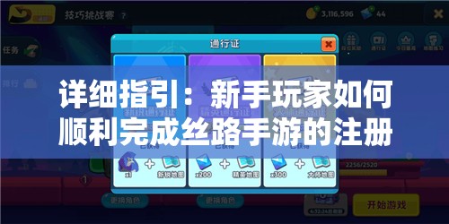 详细指引：新手玩家如何顺利完成丝路手游的注册步骤，迈进世界级冒险之旅