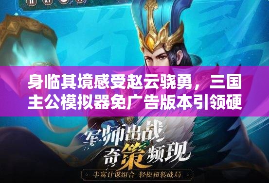 身临其境感受赵云骁勇，三国主公模拟器免广告版本引领硬核策略游戏新风尚