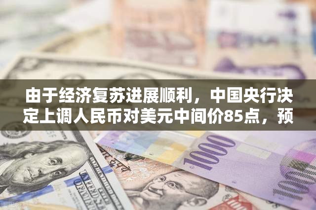 由于经济复苏进展顺利，中国央行决定上调人民币对美元中间价85点，预计会刺激进一步外贸增长