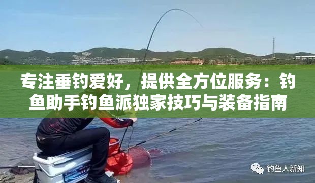 专注垂钓爱好，提供全方位服务：钓鱼助手钓鱼派独家技巧与装备指南分享