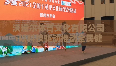 沃瑞尔体育文化有限公司:以科技驱动推动全民健身，提升国民体质