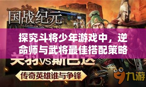 探究斗将少年游戏中，逆命师与武将最佳搭配策略：以命运掌控为转折，华丽翻盘的胜率提升途径