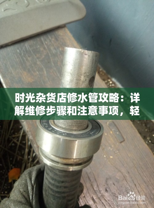 时光杂货店修水管攻略：详解维修步骤和注意事项，轻松应对各种水管问题