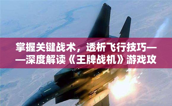 掌握关键战术，透析飞行技巧——深度解读《王牌战机》游戏攻略及个人实战心得