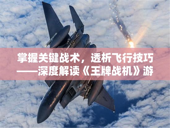 掌握关键战术，透析飞行技巧——深度解读《王牌战机》游戏攻略及个人实战心得