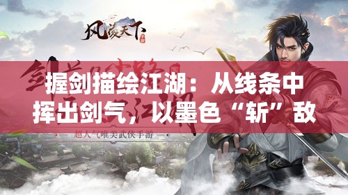 握剑描绘江湖：从线条中挥出剑气，以墨色“斩”敌，新时代武侠文化之展现与探讨
