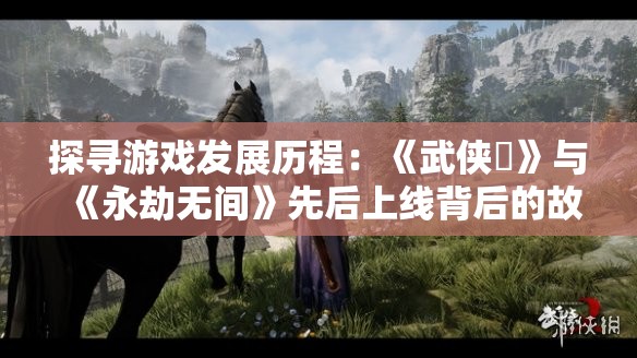 探寻游戏发展历程：《武侠乂》与《永劫无间》先后上线背后的故事与影响