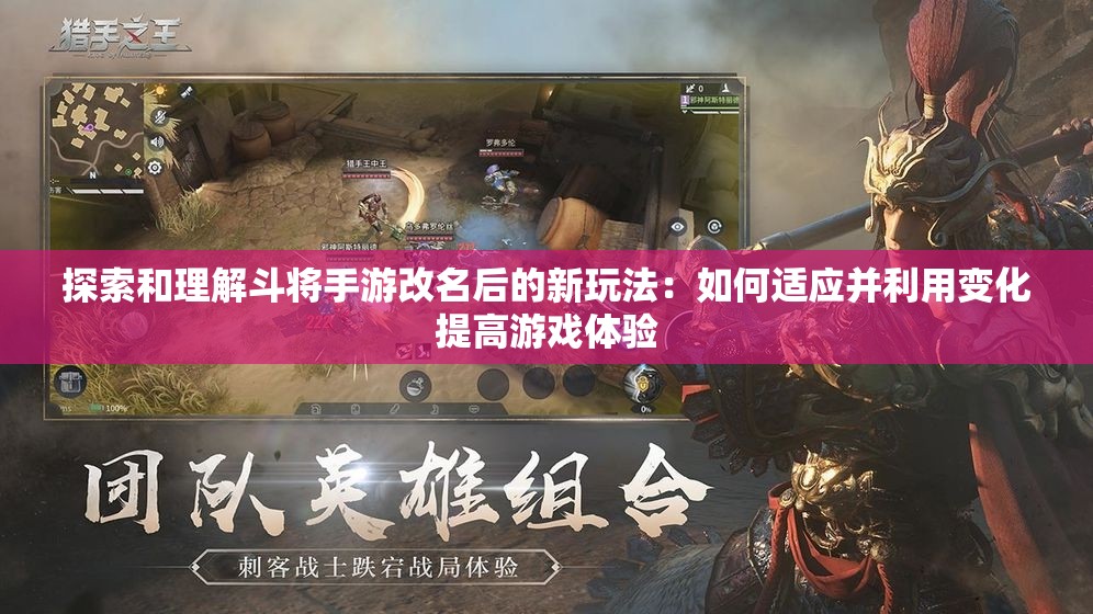 探索和理解斗将手游改名后的新玩法：如何适应并利用变化提高游戏体验