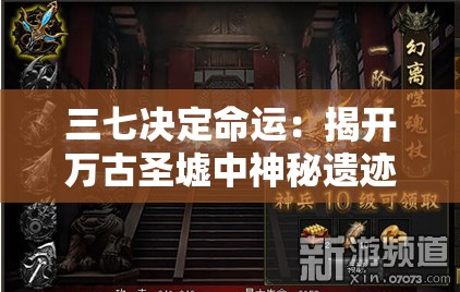 三七决定命运：揭开万古圣墟中神秘遗迹的深层秘密
