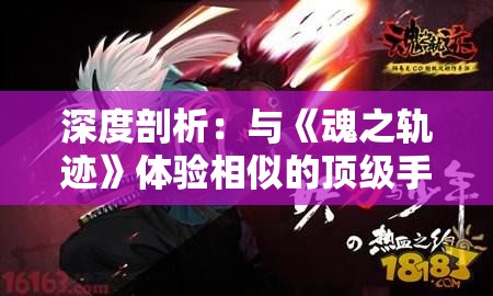 深度剖析：与《魂之轨迹》体验相似的顶级手游推荐，重新定义手游战略玩法
