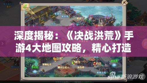 深度揭秘：《决战洪荒》手游4大地图攻略，精心打造全面战略解析及终极通关秘诀