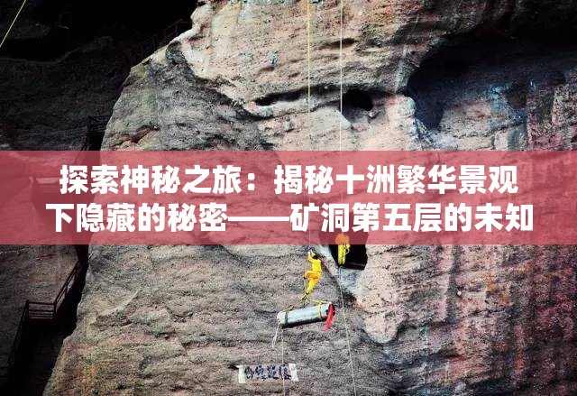 探索神秘之旅：揭秘十洲繁华景观下隐藏的秘密——矿洞第五层的未知世界与其绝美风光