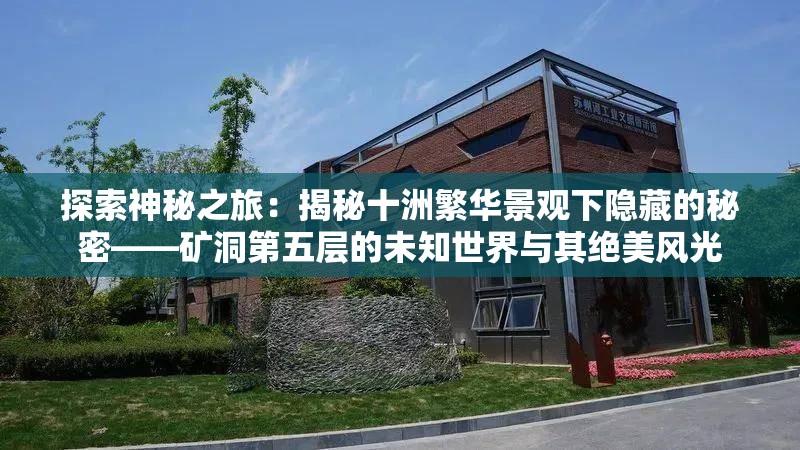 探索神秘之旅：揭秘十洲繁华景观下隐藏的秘密——矿洞第五层的未知世界与其绝美风光