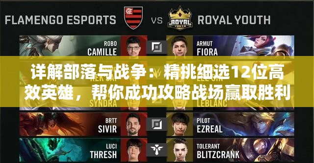 详解部落与战争：精挑细选12位高效英雄，帮你成功攻略战场赢取胜利的完全攻略