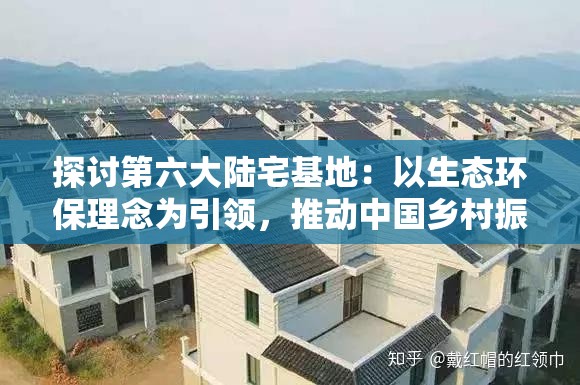 探讨第六大陆宅基地：以生态环保理念为引领，推动中国乡村振兴战略的新篇章