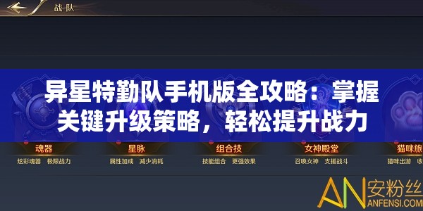 异星特勤队手机版全攻略：掌握关键升级策略，轻松提升战力