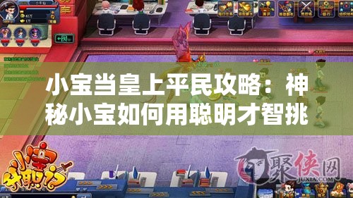 小宝当皇上平民攻略：神秘小宝如何用聪明才智挑战皇室规则获得平民信任与支持