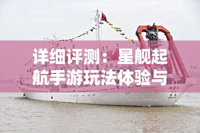 详细评测：星舰起航手游玩法体验与画面设计深度解析