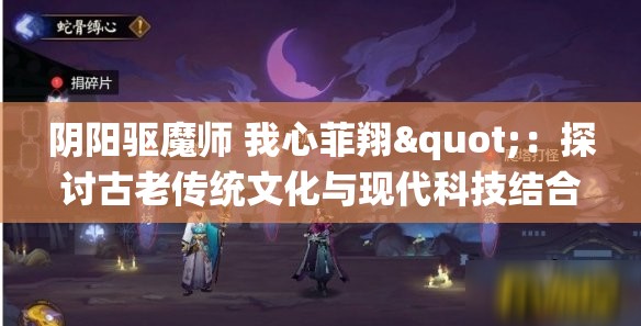 阴阳驱魔师 我心菲翔"：探讨古老传统文化与现代科技结合的可能性，展现新时代的历绪变迁