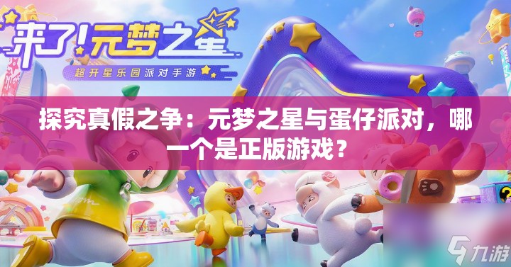 探究真假之争：元梦之星与蛋仔派对，哪一个是正版游戏？