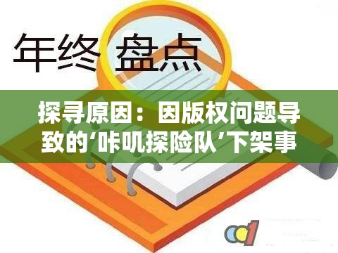 探寻原因：因版权问题导致的‘咔叽探险队’下架事件揭示了哪些行业风险？