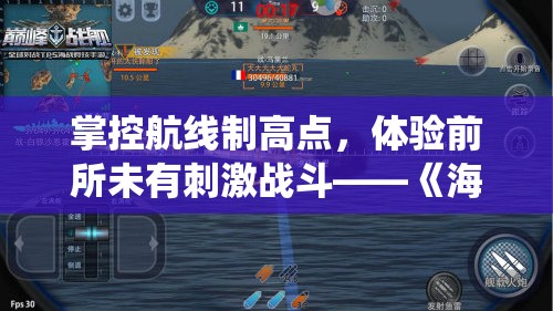掌控航线制高点，体验前所未有刺激战斗——《海战行动-策略海战手游》宏大战役详细战略解析