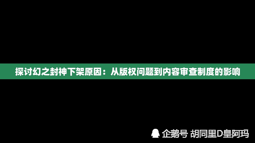 探讨幻之封神下架原因：从版权问题到内容审查制度的影响