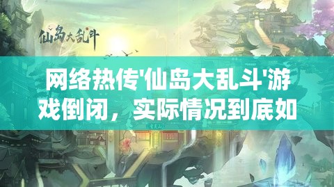 网络热传'仙岛大乱斗'游戏倒闭，实际情况到底如何？