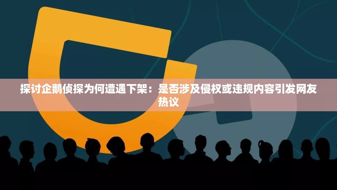 探讨企鹅侦探为何遭遇下架：是否涉及侵权或违规内容引发网友热议