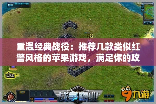 重温经典战役：推荐几款类似红警风格的苹果游戏，满足你的攻城略地欲望
