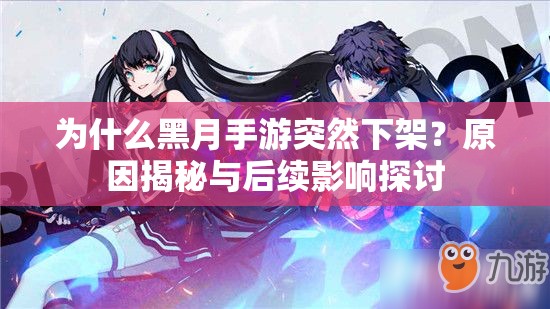 为什么黑月手游突然下架？原因揭秘与后续影响探讨