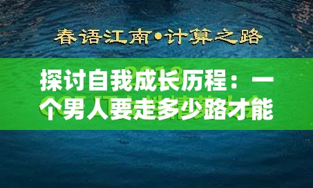 探讨自我成长历程：一个男人要走多少路才能够被社会尊称为男人的心路历程解析