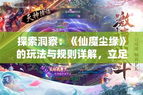 探索洞察：《仙魔尘缘》的玩法与规则详解，立足要点搭建策略体系的深度指南