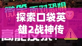 探索口袋英雄2战神传说：如何充分利用策略和角色定制，打造最强英雄军团