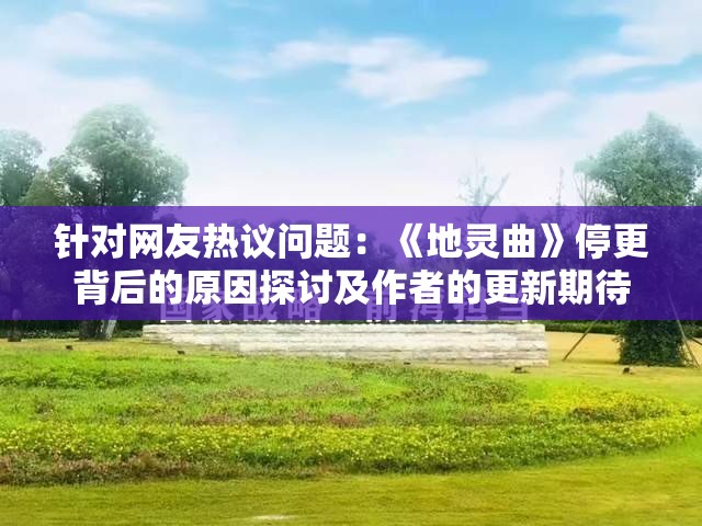 针对网友热议问题：《地灵曲》停更背后的原因探讨及作者的更新期待