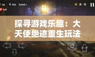 探寻游戏乐趣：大天使绝迹重生玩法解析与角色养成攻略