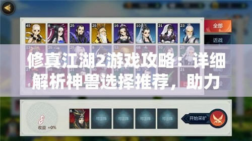 修真江湖2游戏攻略：详细解析神兽选择推荐，助力玩家更好地在江湖世界生存