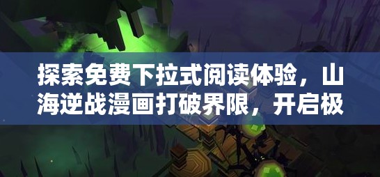 探索免费下拉式阅读体验，山海逆战漫画打破界限，开启极致视觉冒险之旅