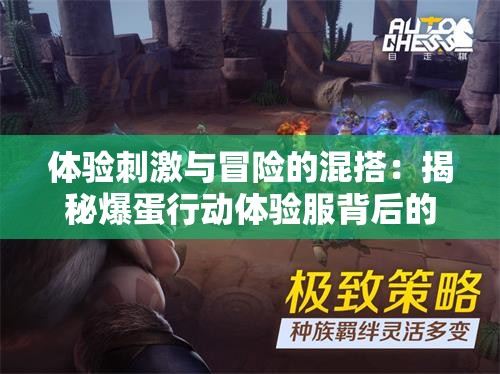 体验刺激与冒险的混搭：揭秘爆蛋行动体验服背后的独特玩法与游戏设计理念