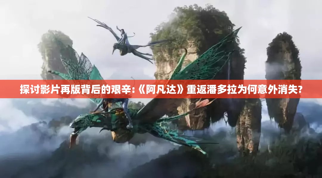 探讨影片再版背后的艰辛:《阿凡达》重返潘多拉为何意外消失?