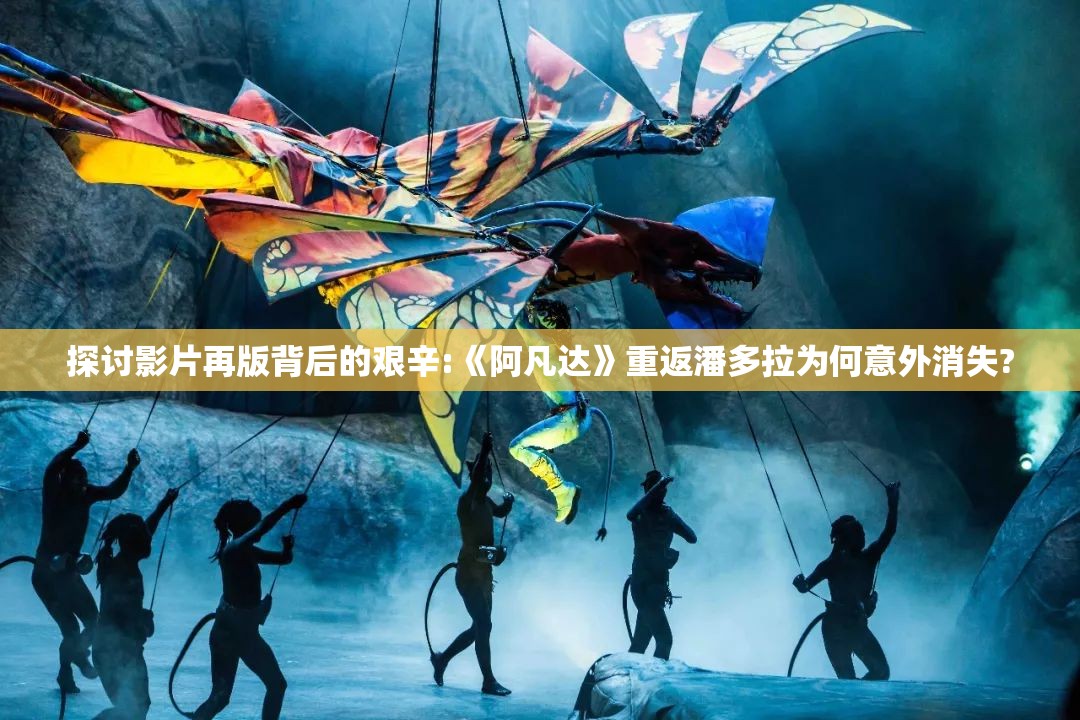 探讨影片再版背后的艰辛:《阿凡达》重返潘多拉为何意外消失?